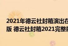 2021年德云社封箱演出在线观看（2021年德云社封箱完整版 德云社封箱2021完整版免费视频）