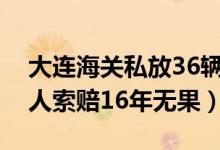 大连海关私放36辆查封凌志什么情况（债权人索赔16年无果）