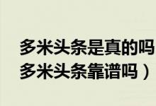 多米头条是真的吗（看多米资讯赚钱安全吗 多米头条靠谱吗）