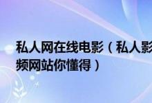 私人网在线电影（私人影视_年轻人手机在线观看_在线a视频网站你懂得）