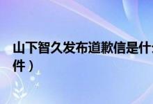 山下智久发布道歉信是什么情况（山下智久首次回应丑闻事件）