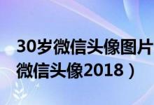 30岁微信头像图片大全（适合30到40岁女人微信头像2018）