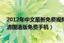 2012年中文最新免费视频（2012中文字幕国语版 2012高清国语版免费手机）