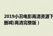 2019小丑电影高清资源下载（《小丑2019电影版》(完整无删减)高清完整版）