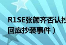 R1SE张颜齐否认抄袭草东什么情况（张颜齐回应抄袭事件）