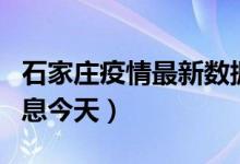 石家庄疫情最新数据消息（石家庄疫情最新消息今天）