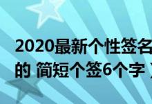 2020最新个性签名（2020微信个性签名最火的 简短个签6个字）