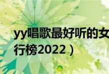 yy唱歌最好听的女主播是谁（yy唱歌主播排行榜2022）