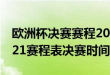 欧洲杯决赛赛程2021赛程表（欧洲杯赛程2021赛程表决赛时间）