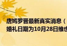 唐嫣罗晋最新真实消息（唐嫣罗晋最新消息2018:唐嫣罗晋婚礼日期为10月28日维也纳）