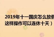 2019年十一国庆怎么放假（2019年10.1国庆放假通知来啦这样操作可以连休十天）