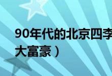 90年代的北京四李都是谁（九十年代京城四大富豪）