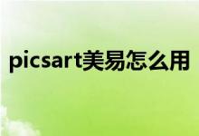 picsart美易怎么用（picsart美易使用方法）