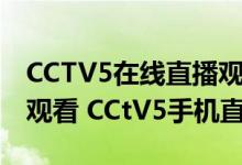 CCTV5在线直播观看（CCTV5在线直播高清观看 CCtV5手机直播）