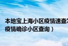 本地宝上海小区疫情速查怎么查询（上海小区疫情速查,上海疫情确诊小区查询）