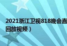 2021浙江卫视818晚会直播完整版（浙江卫视818晚会直播回放视频）