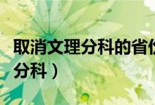 取消文理分科的省份有哪些（为什么取消文理分科）