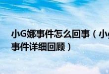 小G娜事件怎么回事（小g娜吴亦凡事件回顾 吴亦凡小G娜事件详细回顾）