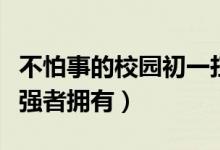 不怕事的校园初一扛把子火了（扬言美人只配强者拥有）