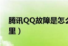 腾讯QQ故障是怎么回事（QQ故障修复在哪里）