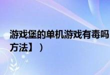 游戏堡的单机游戏有毒吗（为什么360总提示有木马【解决方法】）