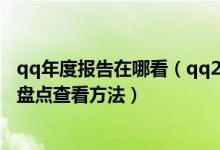 qq年度报告在哪看（qq2021年度报告在哪里 2021qq年度盘点查看方法）