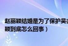 赵丽颖结婚是为了保护吴亦凡（天涯实锤赵丽颖 吴亦凡赵丽颖到底怎么回事）