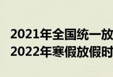 2021年全国统一放寒假是几月几号（2021—2022年寒假放假时间）