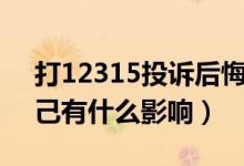 打12315投诉后悔了（打12315举报后对自己有什么影响）