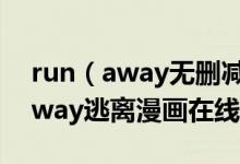 run（away无删减在线观看免费韩国_run away逃离漫画在线观看）