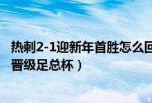 热刺2-1迎新年首胜怎么回事（此前四轮不胜6万人见证热刺晋级足总杯）