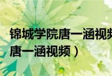 锦城学院唐一涵视频在哪里看（川大锦城学院唐一涵视频）