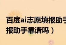 百度ai志愿填报助手可信吗（百度高考志愿填报助手靠谱吗）