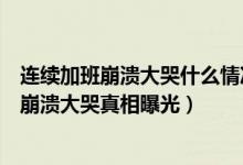 连续加班崩溃大哭什么情况（女子连续加班一个月在地铁站崩溃大哭真相曝光）