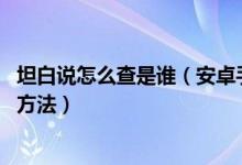 坦白说怎么查是谁（安卓手机查看qq坦白说知道对方是谁的方法）