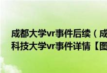 成都大学vr事件后续（成都电子科技大学vr手冲_成都电子科技大学vr事件详情【图】）