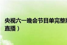 央视六一晚会节目单完整版出炉（中央六一儿童节晚会2021直播）