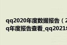 qq2020年度数据报告（2021年qq年度报告生成_2021年qq年度报告查看_qq2021年度社交形象）