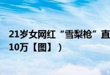 21岁女网红“雪梨枪”直播成都4P淫秽视频（获刑4年罚金10万【图】）