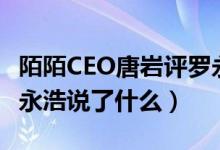 陌陌CEO唐岩评罗永浩是怎么回事（唐岩评罗永浩说了什么）