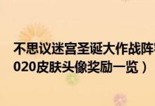 不思议迷宫圣诞大作战阵容2021（不思议迷宫圣诞大作战2020皮肤头像奖励一览）