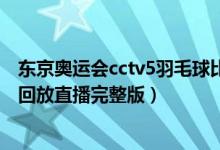 东京奥运会cctv5羽毛球比赛直播回放（2021奥运会羽毛球回放直播完整版）