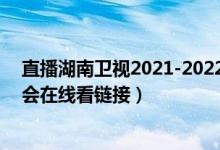 直播湖南卫视2021-2022跨年晚会（湖南卫视2022跨年晚会在线看链接）