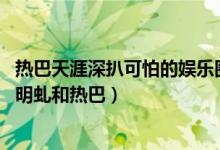 热巴天涯深扒可怕的娱乐圈（朱明虬和热巴什么关系天涯 朱明虬和热巴）