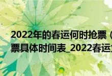 2022年的春运何时抢票（2022年春运购票日历_2022年抢票具体时间表_2022春运火车票日历）