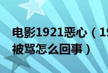 电影1921恶心（1921为什么被骂 电影1921被骂怎么回事）