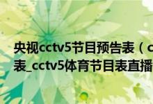 央视cctv5节目预告表（cctv5体育节目表_中央CCTV5节目表_cctv5体育节目表直播）