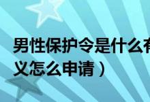 男性保护令是什么有什么规定（男性保护令意义怎么申请）