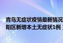 青岛无症状疫情最新情况（4月25日青岛疫情最新消息：城阳区新增本土无症状1例）