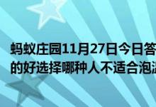 蚂蚁庄园11月27日今日答案大全（泡温泉是时下不少人养生的好选择哪种人不适合泡温泉）